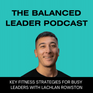 Key Fitness Strategies for Busy Leaders with Lachlan Rowston